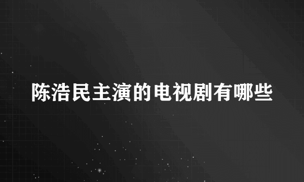 陈浩民主演的电视剧有哪些