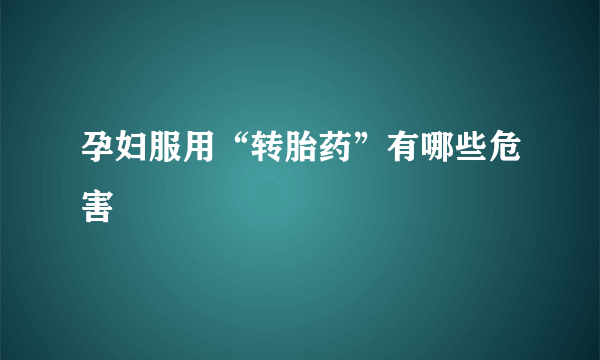 孕妇服用“转胎药”有哪些危害