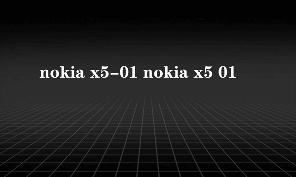 nokia x5-01 nokia x5 01