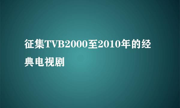 征集TVB2000至2010年的经典电视剧