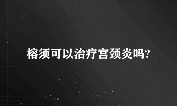 榕须可以治疗宫颈炎吗?