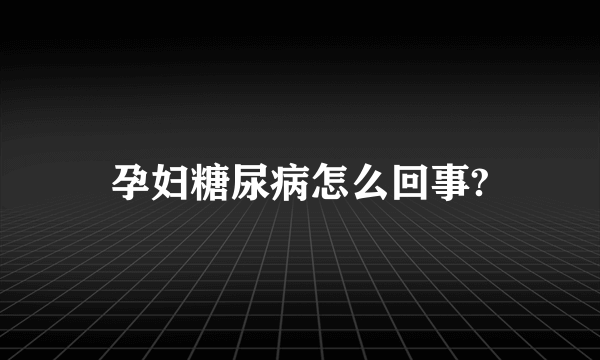 孕妇糖尿病怎么回事?