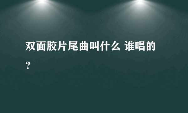 双面胶片尾曲叫什么 谁唱的？