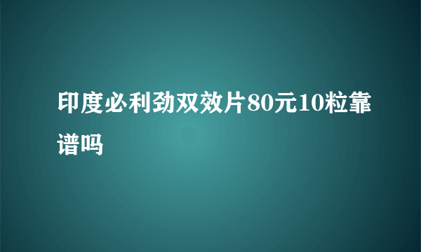 印度必利劲双效片80元10粒靠谱吗