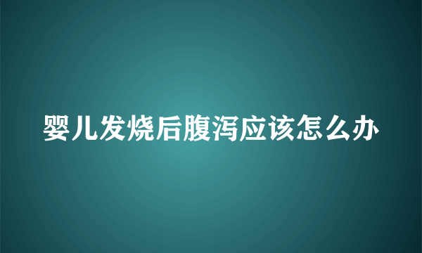 婴儿发烧后腹泻应该怎么办