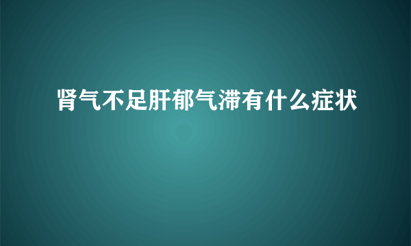 肾气不足肝郁气滞有什么症状