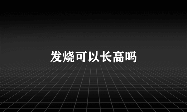 发烧可以长高吗