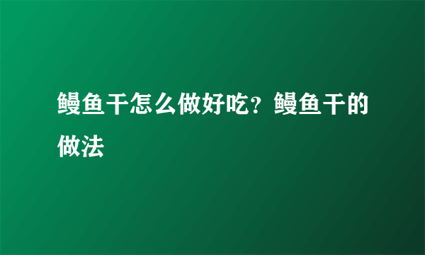 鳗鱼干怎么做好吃？鳗鱼干的做法