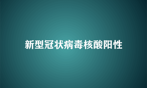 新型冠状病毒核酸阳性