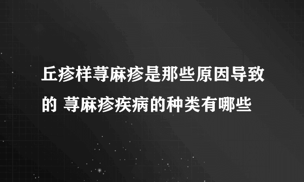 丘疹样荨麻疹是那些原因导致的 荨麻疹疾病的种类有哪些