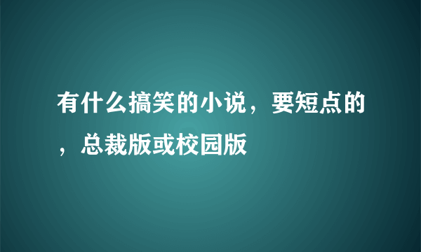 有什么搞笑的小说，要短点的，总裁版或校园版