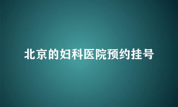 北京的妇科医院预约挂号