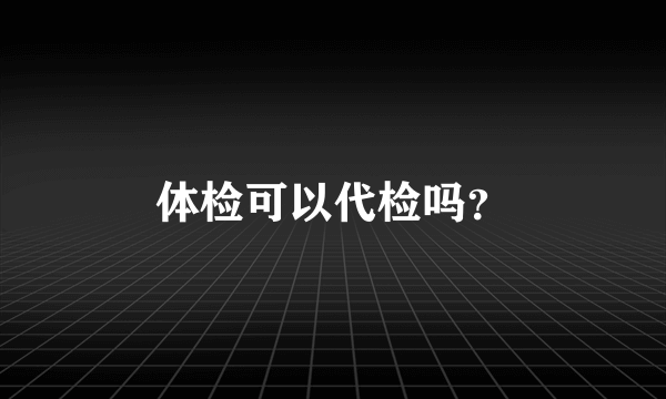 体检可以代检吗？