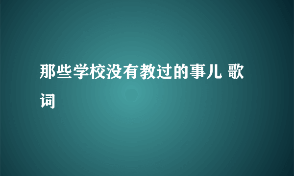 那些学校没有教过的事儿 歌词