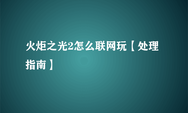 火炬之光2怎么联网玩【处理指南】