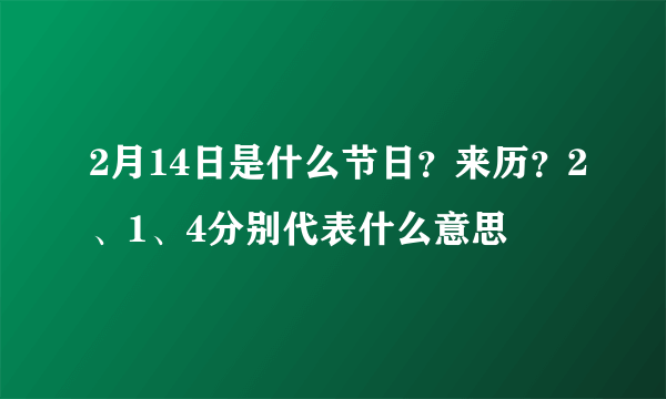 2月14日是什么节日？来历？2、1、4分别代表什么意思