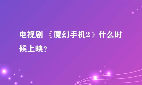 电视剧 《魔幻手机2》什么时候上映？