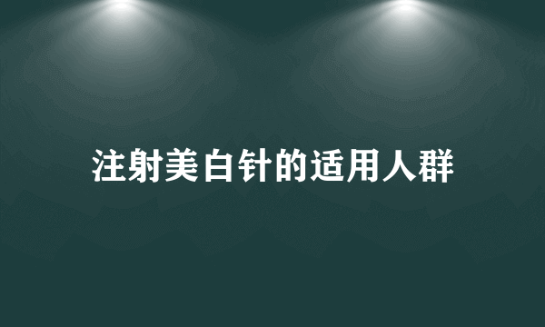 注射美白针的适用人群