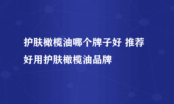 护肤橄榄油哪个牌子好 推荐好用护肤橄榄油品牌