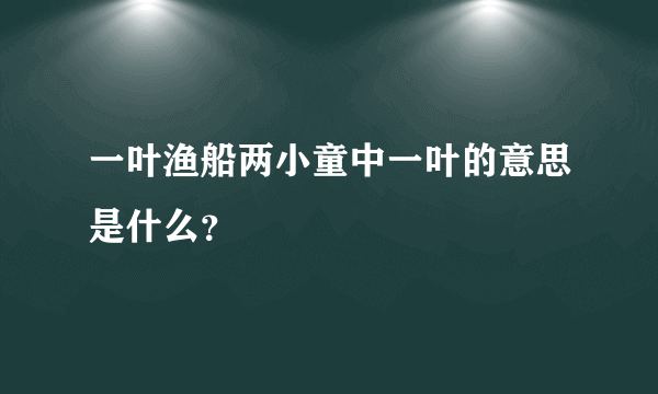 一叶渔船两小童中一叶的意思是什么？