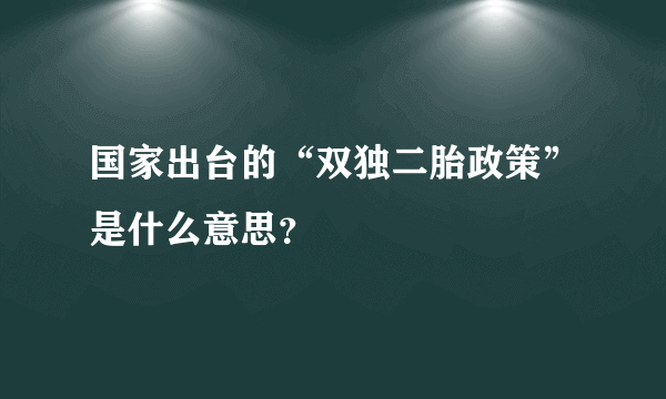 国家出台的“双独二胎政策”是什么意思？