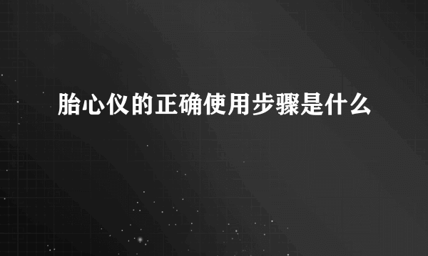 胎心仪的正确使用步骤是什么