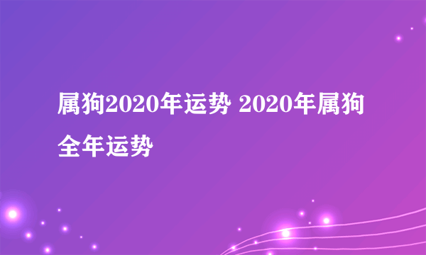 属狗2020年运势 2020年属狗全年运势