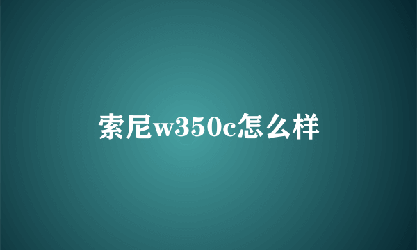 索尼w350c怎么样