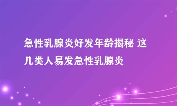 急性乳腺炎好发年龄揭秘 这几类人易发急性乳腺炎