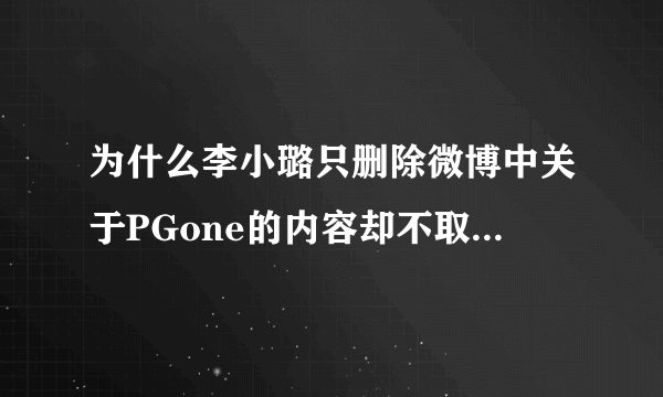 为什么李小璐只删除微博中关于PGone的内容却不取消关注？