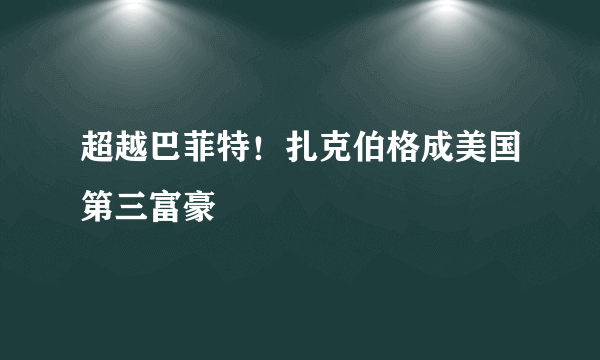 超越巴菲特！扎克伯格成美国第三富豪