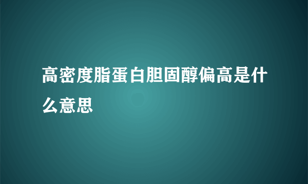 高密度脂蛋白胆固醇偏高是什么意思