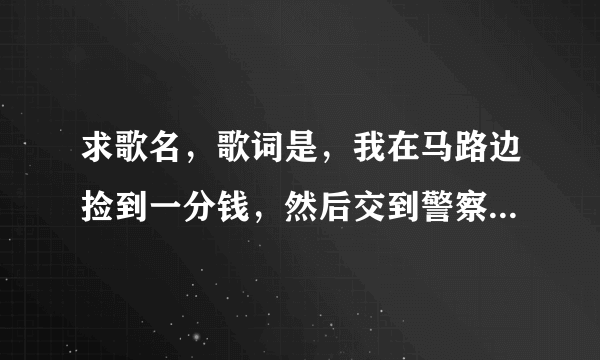 求歌名，歌词是，我在马路边捡到一分钱，然后交到警察叔叔手里面