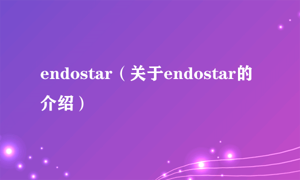 endostar（关于endostar的介绍）