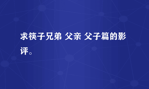 求筷子兄弟 父亲 父子篇的影评。