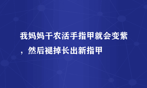 我妈妈干农活手指甲就会变紫，然后褪掉长出新指甲