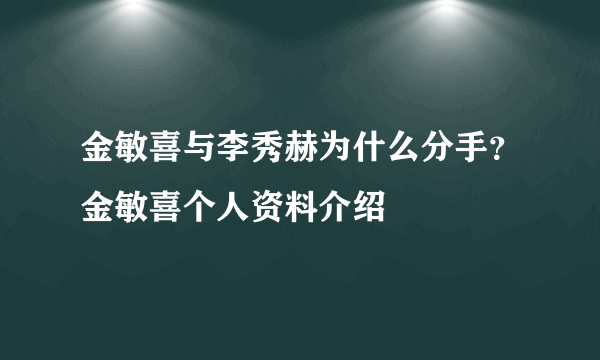 金敏喜与李秀赫为什么分手？金敏喜个人资料介绍