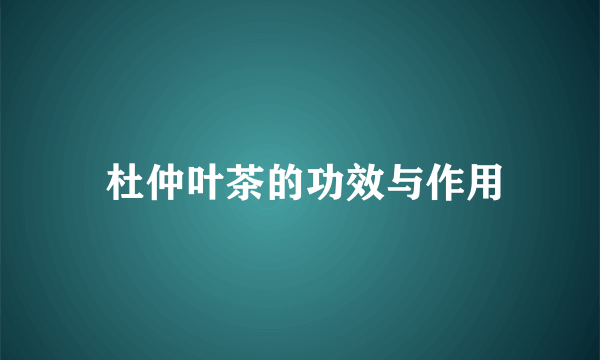  杜仲叶茶的功效与作用