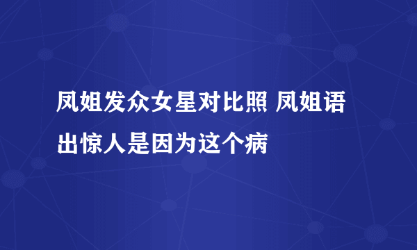 凤姐发众女星对比照 凤姐语出惊人是因为这个病