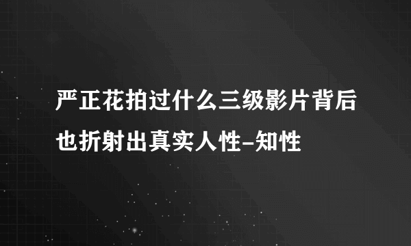 严正花拍过什么三级影片背后也折射出真实人性-知性