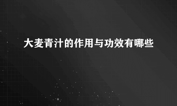 大麦青汁的作用与功效有哪些