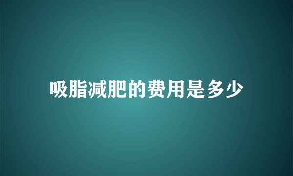 吸脂减肥的费用是多少