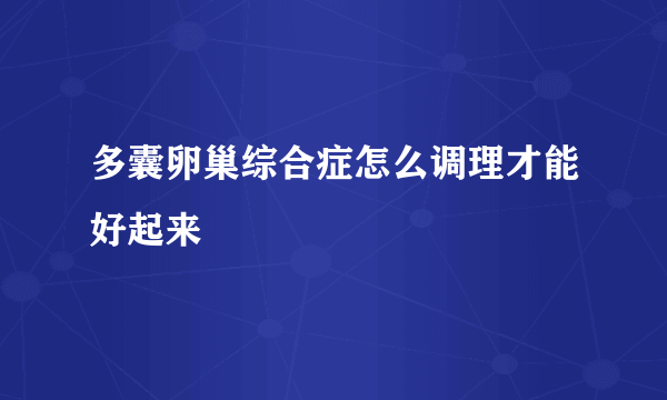 多囊卵巢综合症怎么调理才能好起来