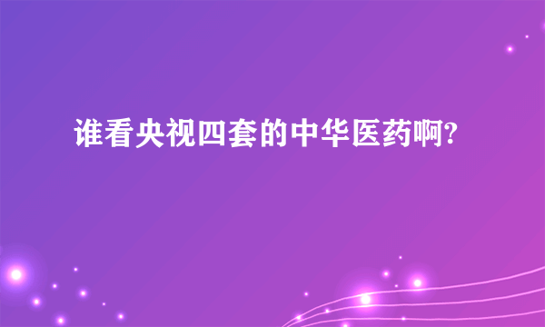 谁看央视四套的中华医药啊?