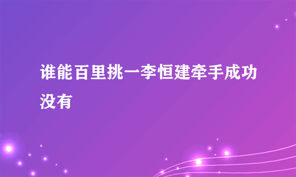 谁能百里挑一李恒建牵手成功没有