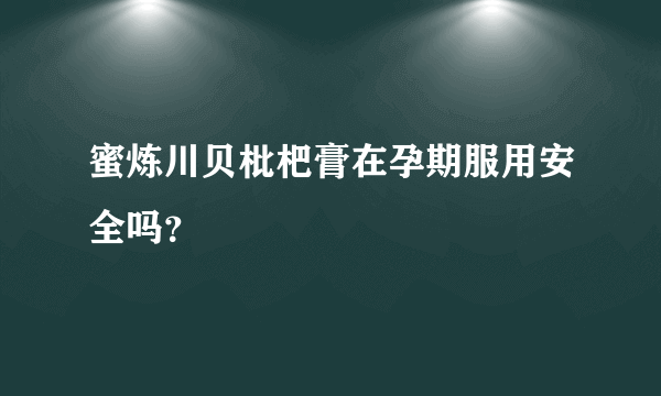 蜜炼川贝枇杷膏在孕期服用安全吗？