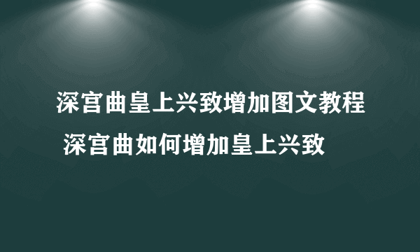 深宫曲皇上兴致增加图文教程 深宫曲如何增加皇上兴致