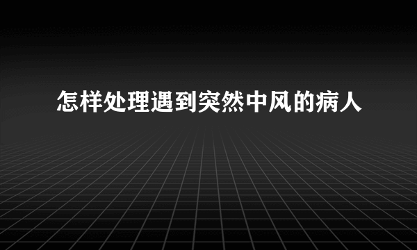 怎样处理遇到突然中风的病人