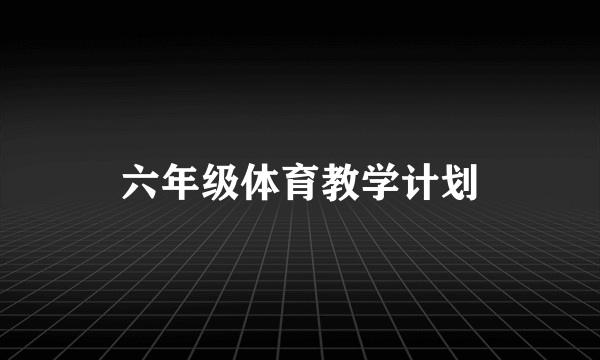 六年级体育教学计划