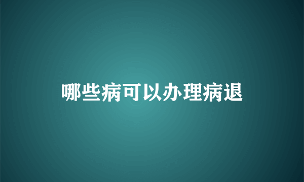 哪些病可以办理病退